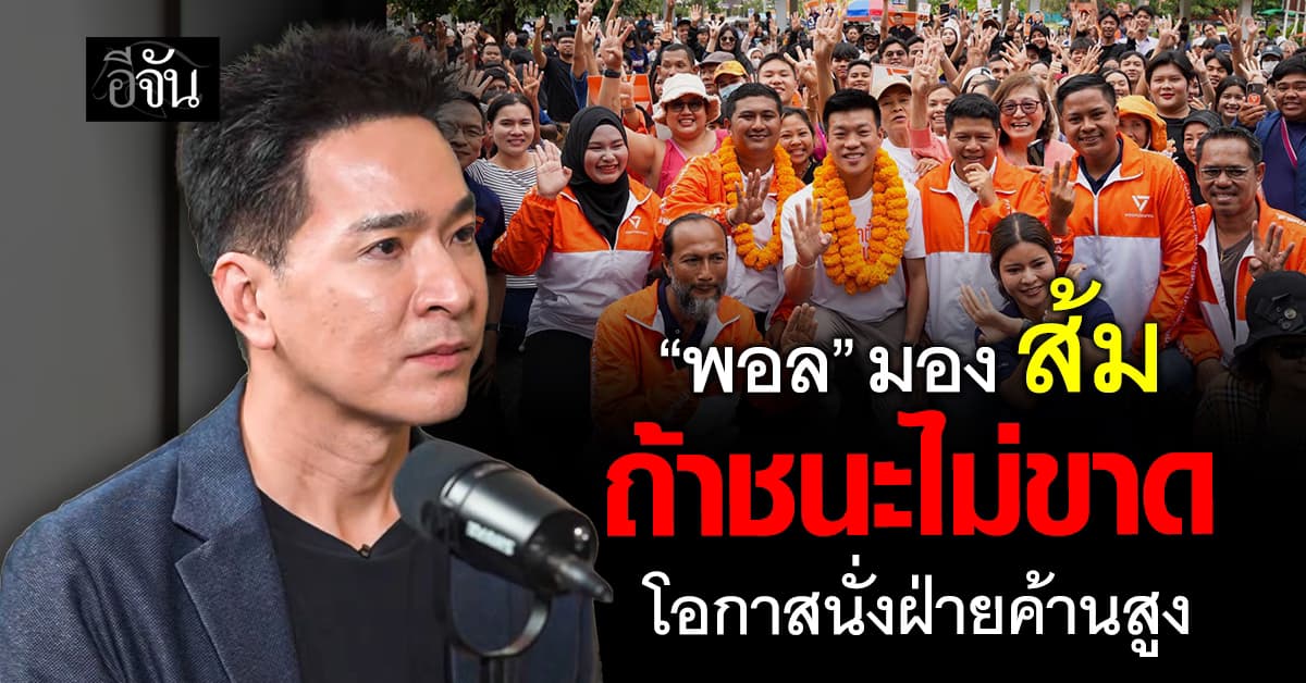 พอล ภัทรพล มอง พรรคประชาชน ต้องชนะให้ขาด ไม่งั้นโอกาสนั่งฝ่ายค้านสูง
