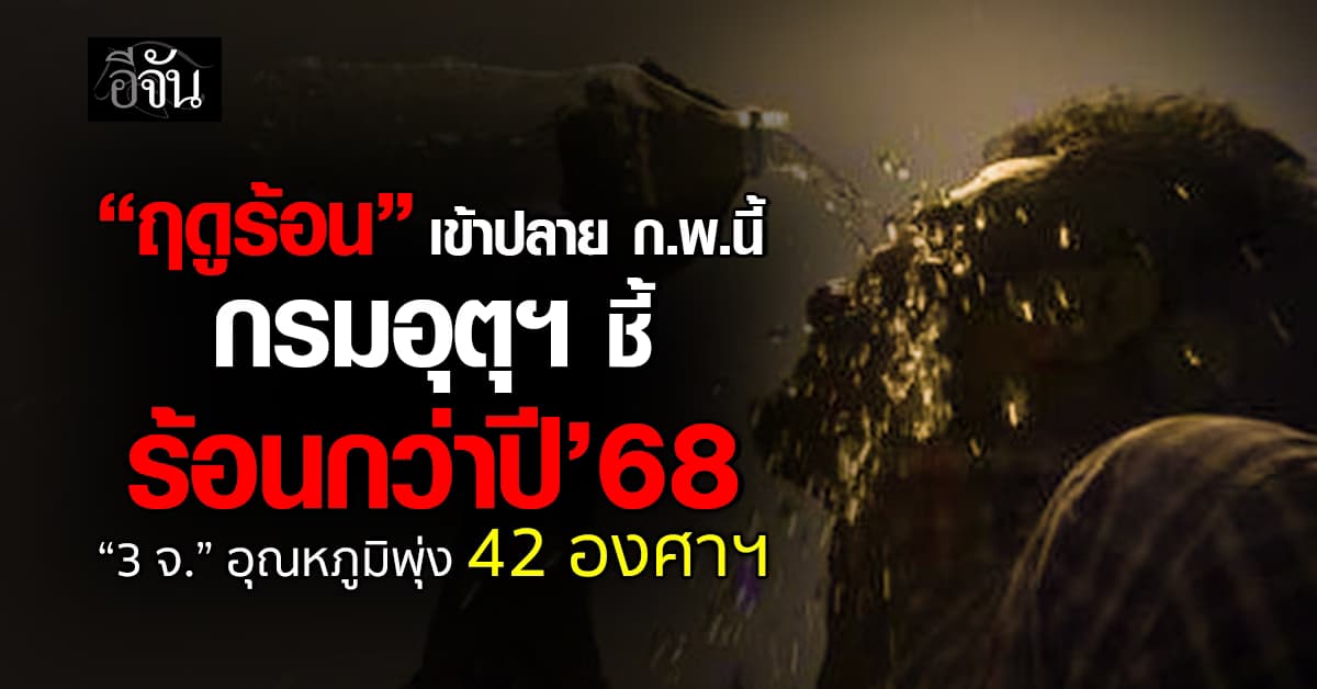 ฤดูร้อนเข้าปลาย ก.พ.นี้ กรมอุตุฯ ชี้ร้อนกว่าปี’68 “3 จ.” อุณหภูมิพุ่ง 42 องศาฯ