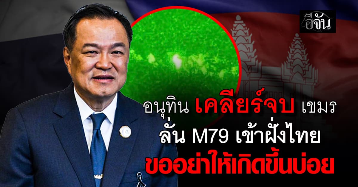 อนุทิน เคลียร์ เขมร เหตุลั่น M79 เข้าฝั่งไทย ย้ำ ขออย่าให้เกิดขึ้นบ่อย
