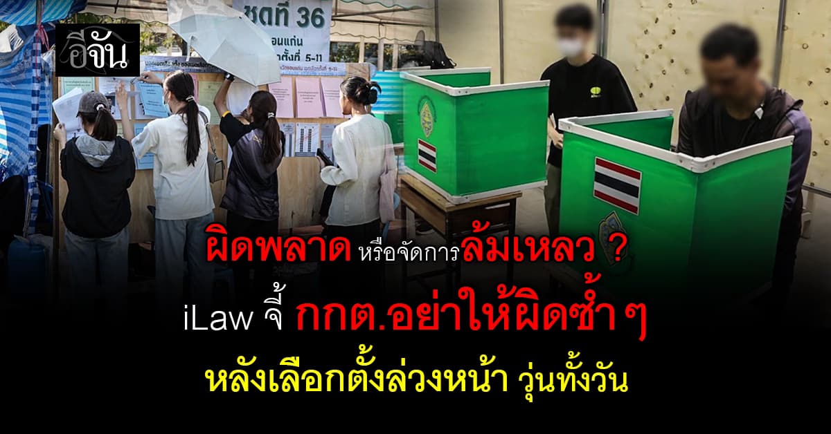 เลือกตั้งล่วงหน้าวุ่น ! iLaw จี้ กกต.แก้ปัญหาด่วน หวั่นเลือกตั้ง พลาดซ้ำร้อยปี 66