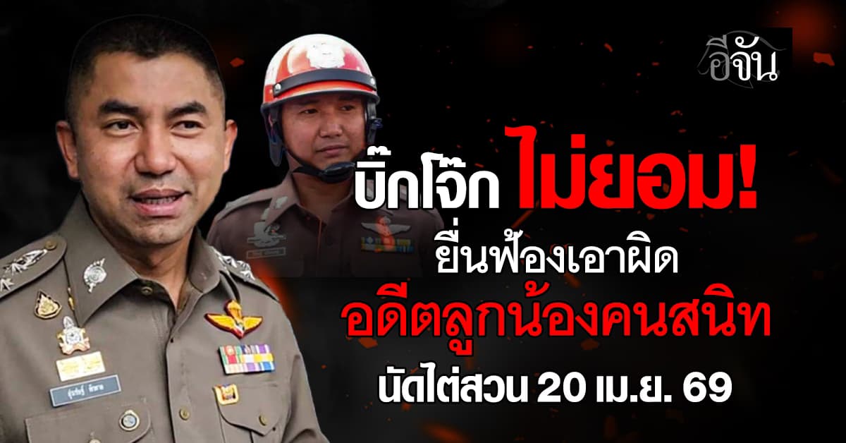 “บิ๊กโจ๊ก” ไม่ยอม! ยื่นฟ้องเอาผิดอดีตลูกน้องคนสนิท ฐานเเจ้งความเท็จ 