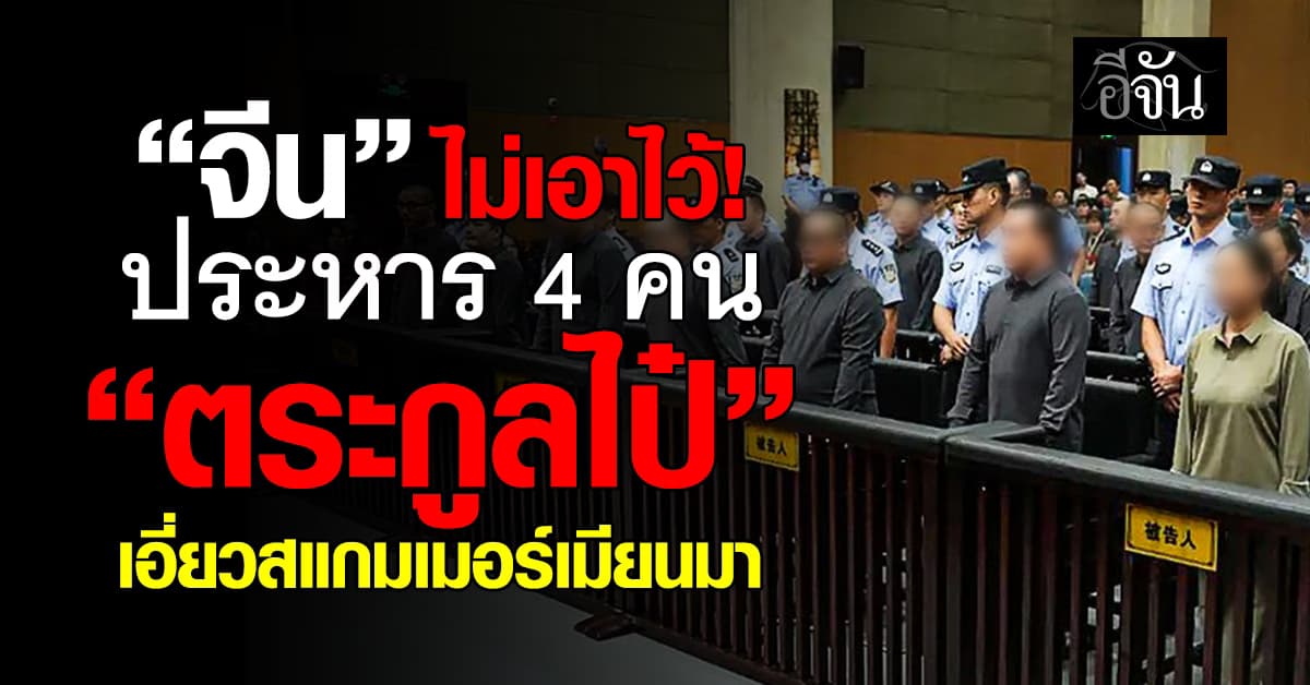 “จีน” สั่งประหารชีวิตเพิ่ม 4 ราย “ตระกูลไป๋” เอี่ยวสแกมเมอร์เมียนมา ตุ๋นเหยื่อ 1.2 แสนล้านบาท