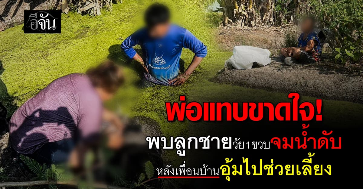 พ่อแทบขาดใจ! พบร่างลูกชายวัย 1 ขวบจมน้ำดับ หลังเพื่อนบ้านหวังดีอุ้มไปช่วยเลี้ยง 