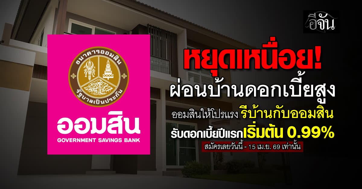 ออมสินจัดโปรแรง รีไฟแนนซ์บ้าน ดอกเบี้ยปีแรก 0.99% ผ่อนหนักเป็นเบา สมัครด่วนถึง 15 เม.ย. 69