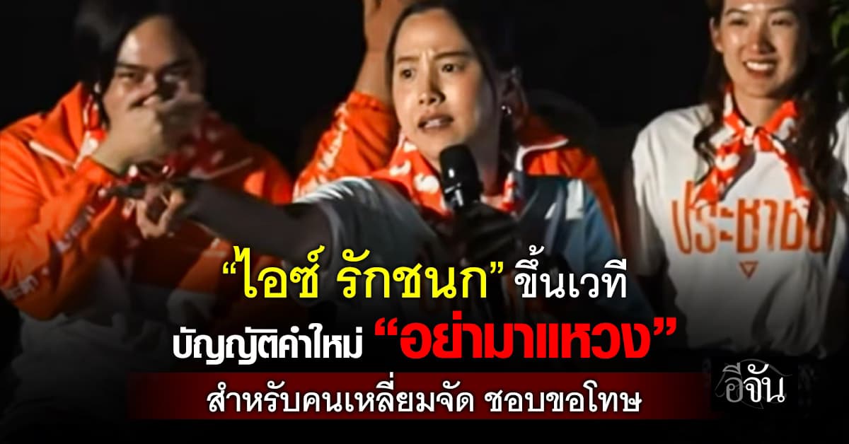 “ไอซ์ รักชนก” ขึ้นเวทีปราศรัย บัญญัติคำใหม่ “อย่ามาแหวง” สำหรับคนเหลี่ยมจัด ชอบขอโทษ  