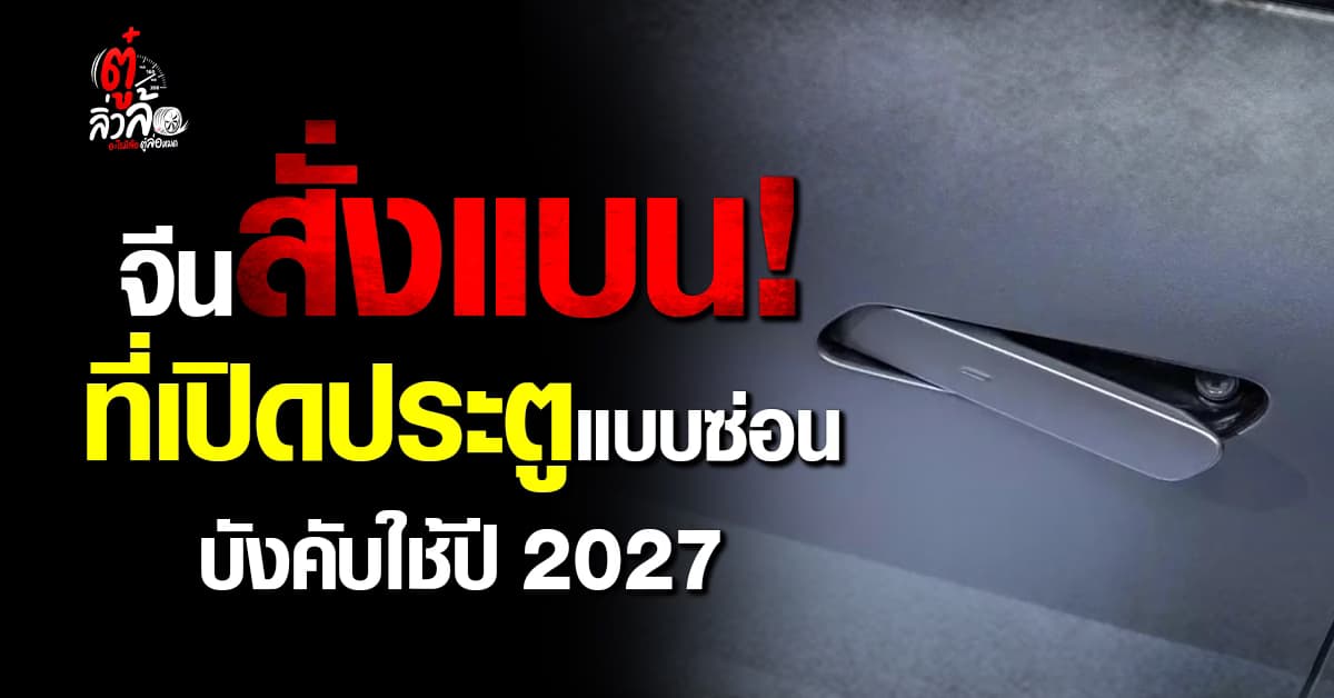 จีนสั่งแบนที่เปิดประตูรถแบบซ่อน บังคับใช้ปี 2027 ชี้อันตรายกู้ภัยช่วยไม่ทัน