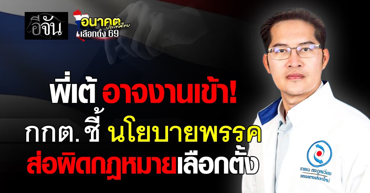 “พี่เต้” อาจงานเข้า! กกต. ชี้ นโยบายพรรค ส่อผิดกฎหมายเลือกตั้ง 