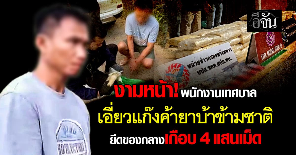 งามหน้า! พนักงานเทศบาล เอี่ยวแก๊งค้ายาบ้าข้ามชาติ ยึดของกลางเกือบ 4 แสนเม็ด 