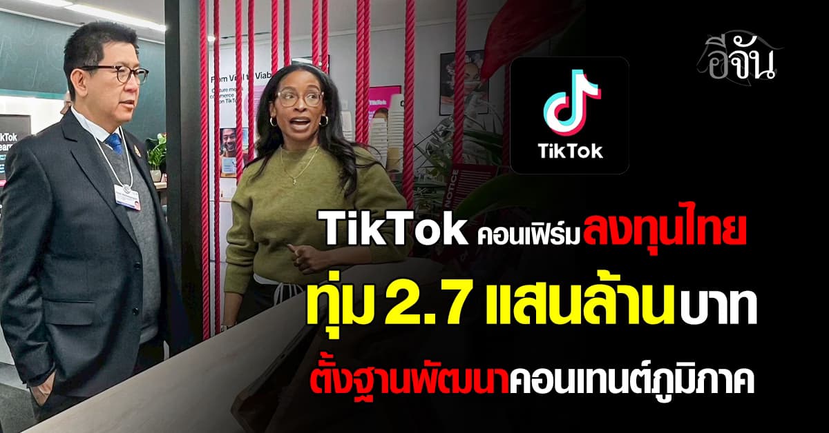 เอกนิติ เผย TikTok คอนเฟิร์มลงทุนไทย ทุ่ม 2.7 แสนล้านบาท ตั้งฐานพัฒนาคอนเทนต์ภูมิภาค