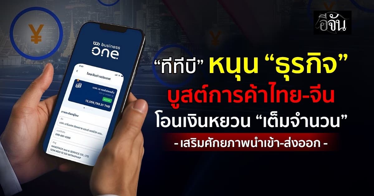 “ทีทีบี” หนุน “ธุรกิจ” บูสต์การค้าไทย-จีน โอนเงินหยวน “เต็มจำนวน” 