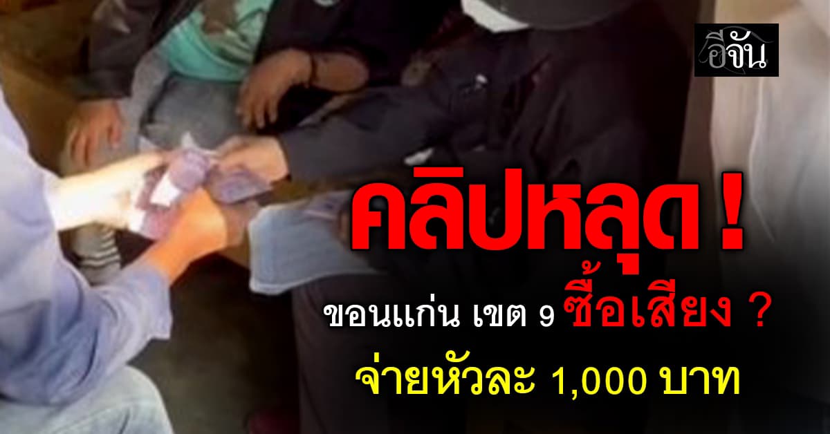 แชร์ว่อน !!! ขอนแก่น เขต 9 ซื้อเสียงเลือกตั้ง หัวละ 1,000 บาท