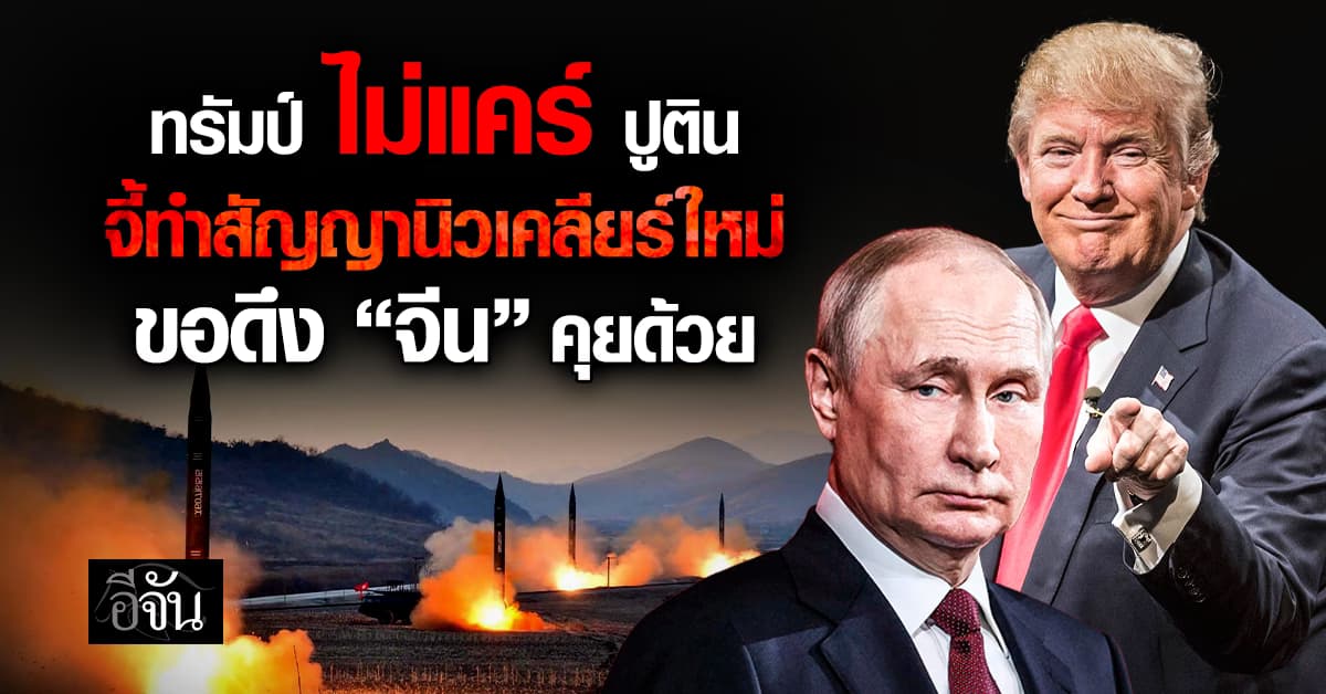 “ทรัมป์” เมิน “ปูติน” ล้มดีลสนธิสัญญานิวเคลียร์ ขอดึง “จีน” คุยด้วย