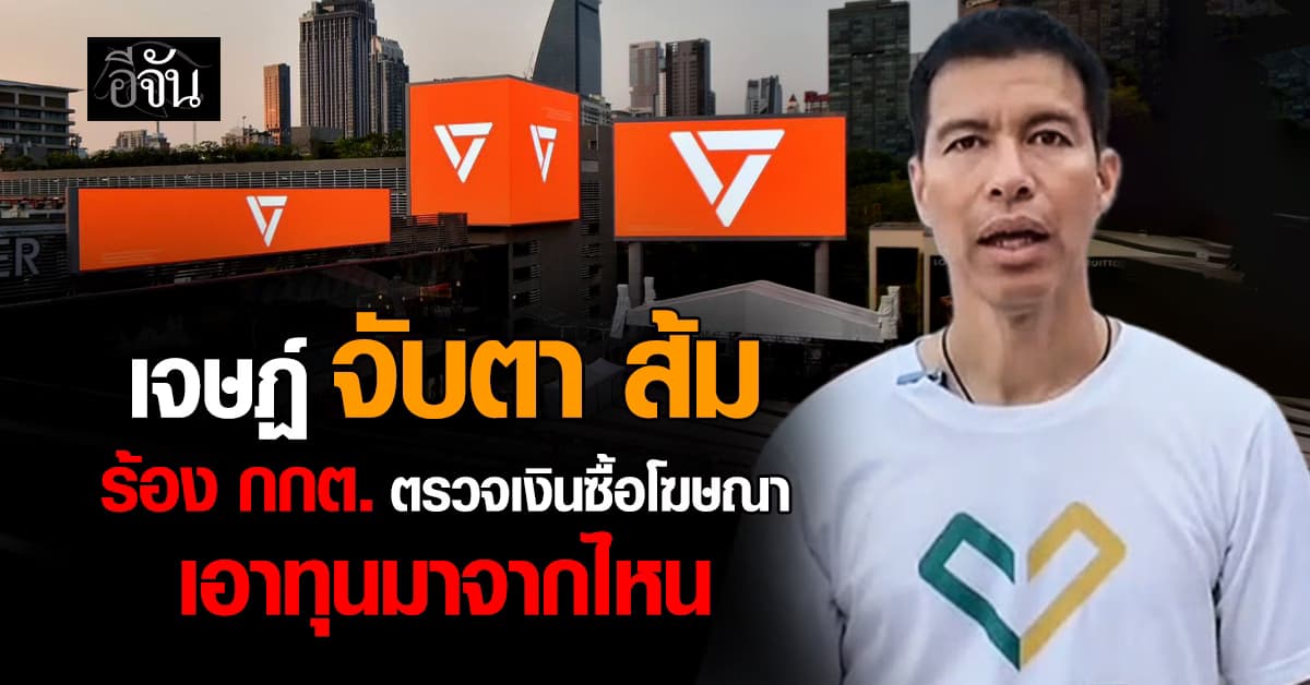 เจษฎ์ ร้อง กกต. ตรวจเงินซื้อโฆษณา พรรคประชาชน ถาม เอาทุนมาจากไหน