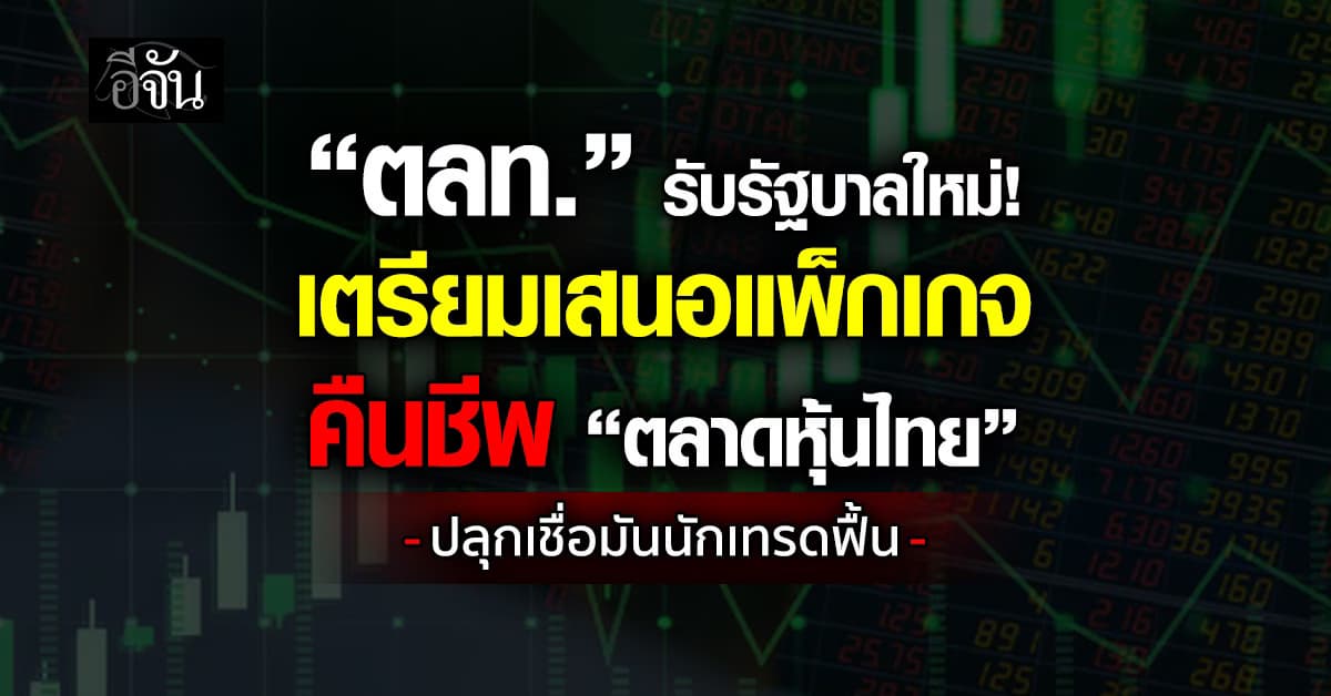 “ตลท.” รับรัฐบาลใหม่ เตรียมเสนอแพ็กเกจ คืนชีพ “ตลาดหุ้นไทย” 