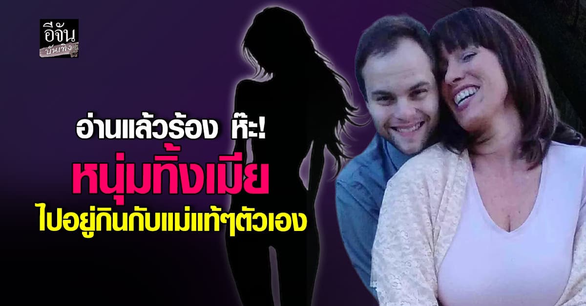 หนุ่มตามหาแม่แท้ๆจนเจอ สุดท้ายหย่าเมีย มาคบเชิงชู้สาวกับ แม่ตัวเอง