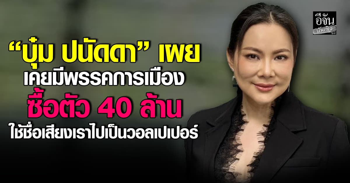“บุ๋ม ปนัดดา” เผยเคยมีพรรคการเมือง ซื้อตัว 40 ล้าน