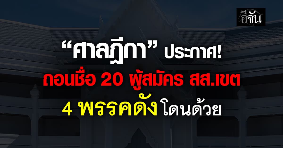 ศาลฎีกา ประกาศสั่งถอนชื่อ 20 ผู้สมัคร สส.แบ่งเขต “4 พรรคดัง” โดนด้วย