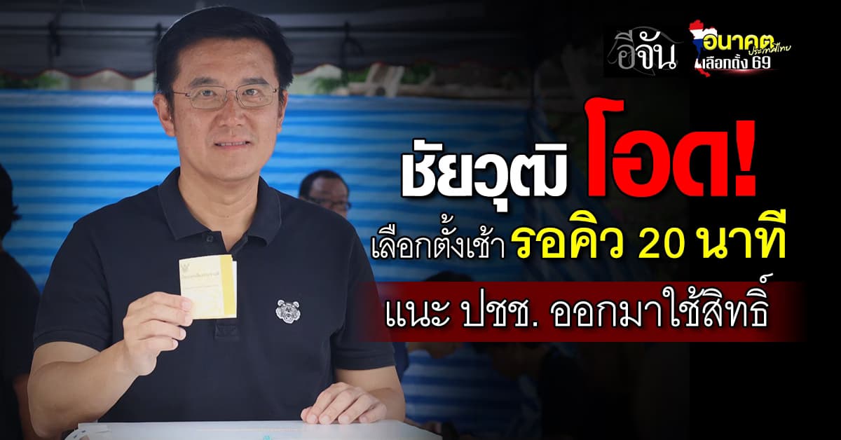 “ชัยวุฒิ” เข้าคูหาเลือกตั้ง โอด มาตอนเช้า ต้องรอคิว 20 นาที ซ้ำ อากาศร้อน ไม่มีหลังคา