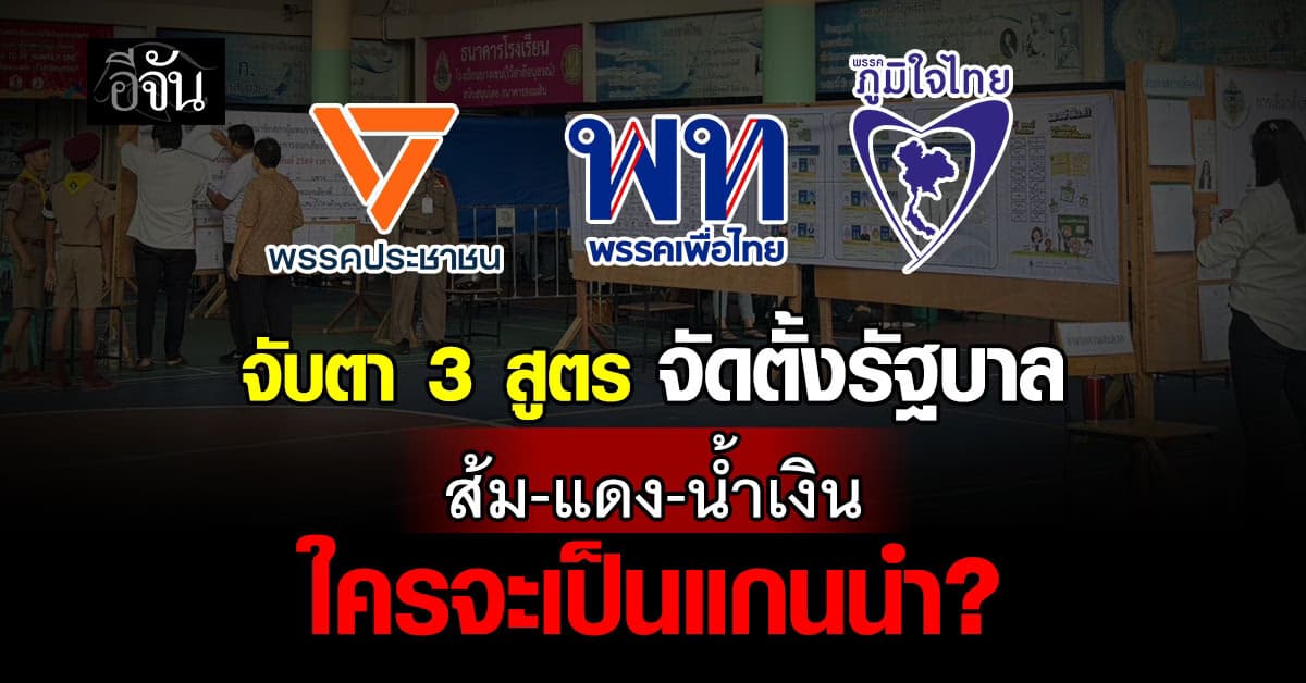 จับตา 3 สูตรจัดตั้งรัฐบาล “ส้ม-แดง-น้ำเงิน” ใครจะเป็นแกนนำ