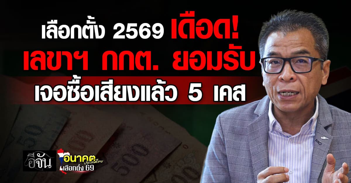 เลือกตั้ง 2569 เดือด! เลขาฯ กกต. ยอมรับ เจอซื้อเสียงแล้ว 5 เคส 
