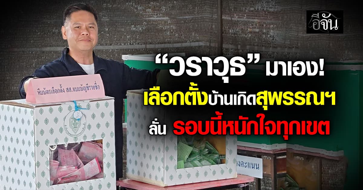 “ท็อป วราวุธ” ลุยเลือกตั้งสุพรรณฯ รับ ไหว้พ่อบรรหารทุกวัน ลั่น รอบนี้หนักใจทุกเขต