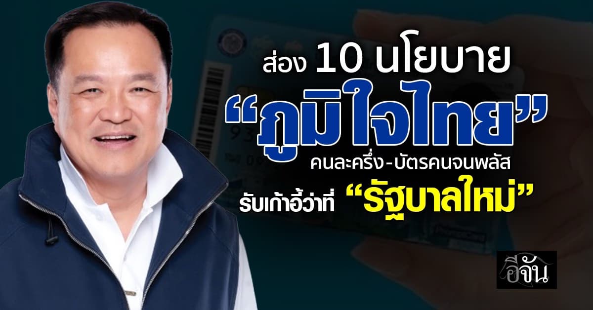 ส่อง 10 นโยบาย “ภูมิใจไทย” คนละครึ่ง-บัตรคนจนพลัสรับเก้าอี้ว่าที่ “รัฐบาลใหม่”