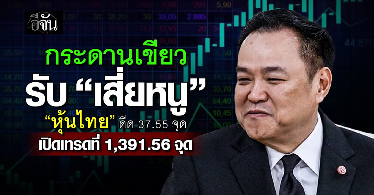 กระดานเขียวรับ “เสี่ยหนู” หุ้นไทยดีด 37.55 จุด เปิดเทรดที่ 1,391.56 จุด