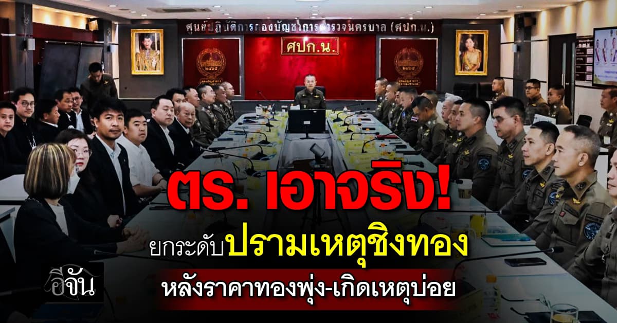 ตร. ประชุมร่วม “สมาคมค้าทองคำ” เคาะยกระดับปรามเหตุชิงทอง หลังราคาทองพุ่ง เกิดเหตุบ่อย