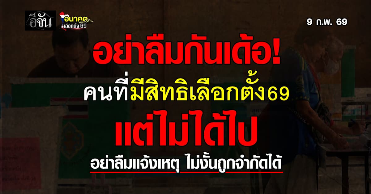 อย่าลืมกันเด้อสาว! คนที่มีชื่อ-มีสิทธิเลือกตั้ง69 เเต่ไม่ได้ไป อย่าลืมเเจ้งเหตุ ไม่งั้นถูกจำกัดได้ 