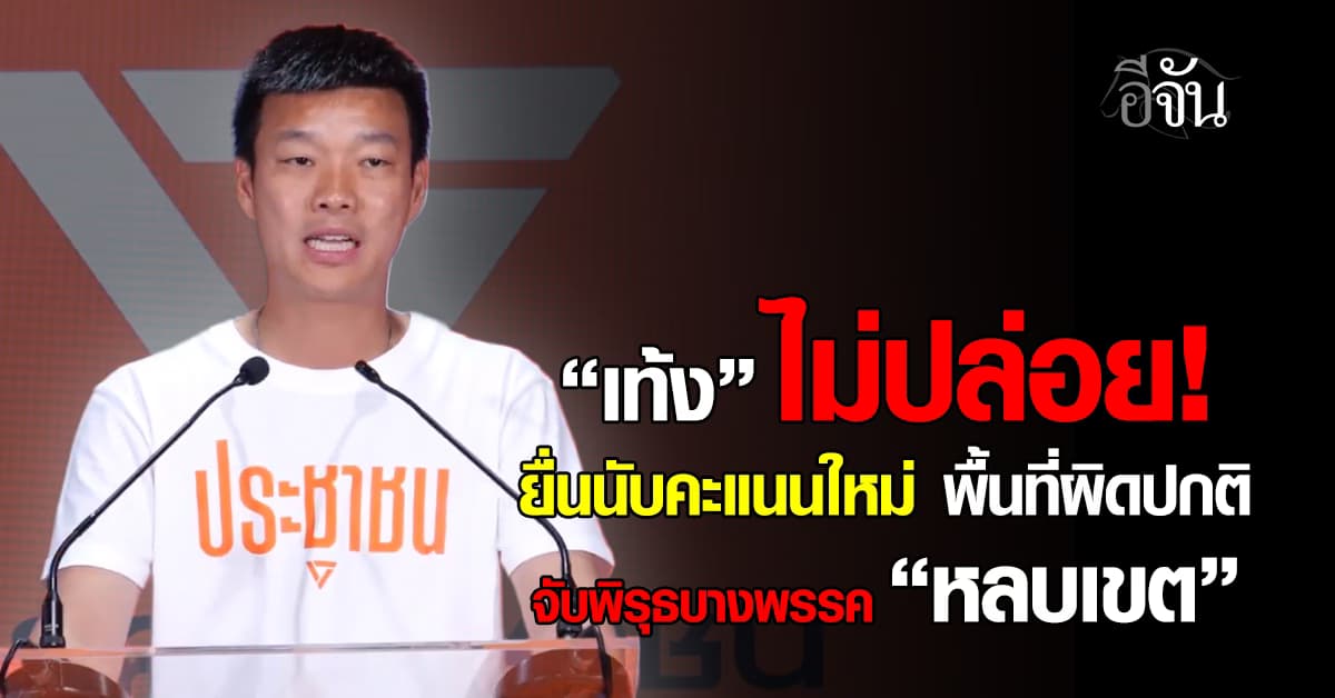 “เท้ง” ยืนยัน ยื่นนับคะแนนใหม่ พื้นที่ผิดปกติ จับพิรุธบางพรรค ใช้สูตร “หลบเขต” เอื้อกัน ?