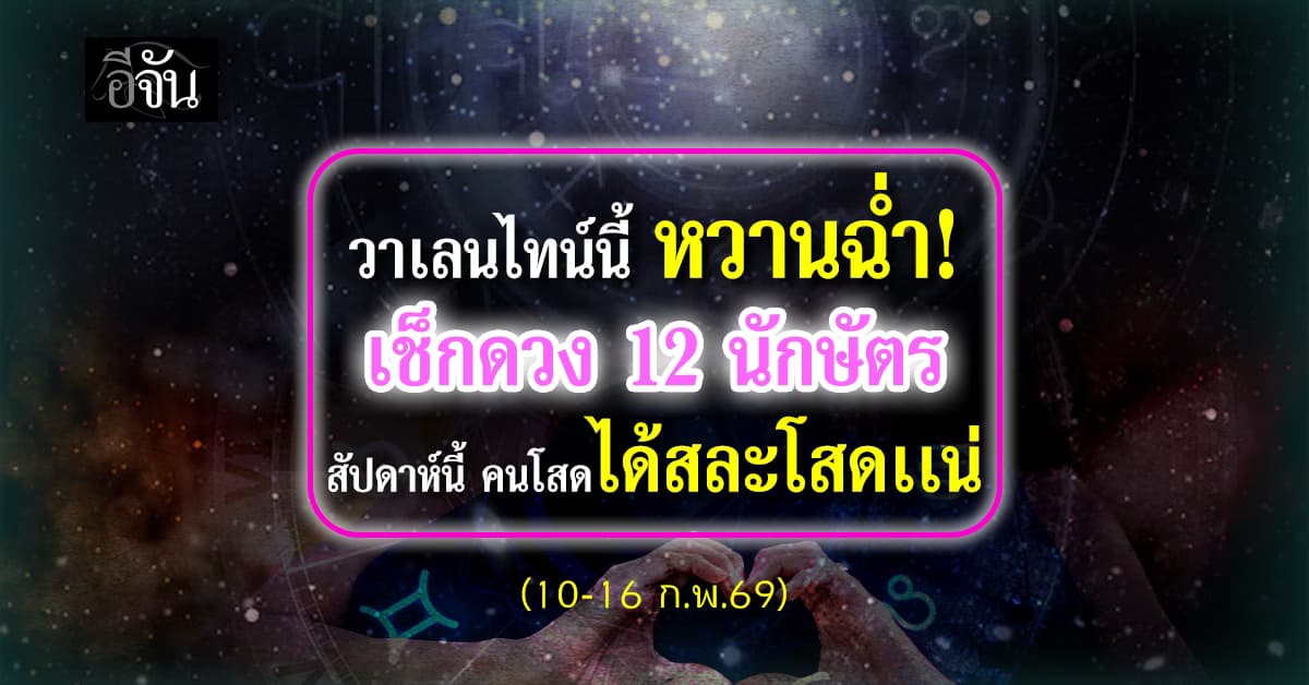 วาเลนไทน์ หวานฉ่ำ! เช็กดวง 12 นักษัตรสัปดาห์นี้ คนโสดคนไหนดวงดีได้สละโสด 