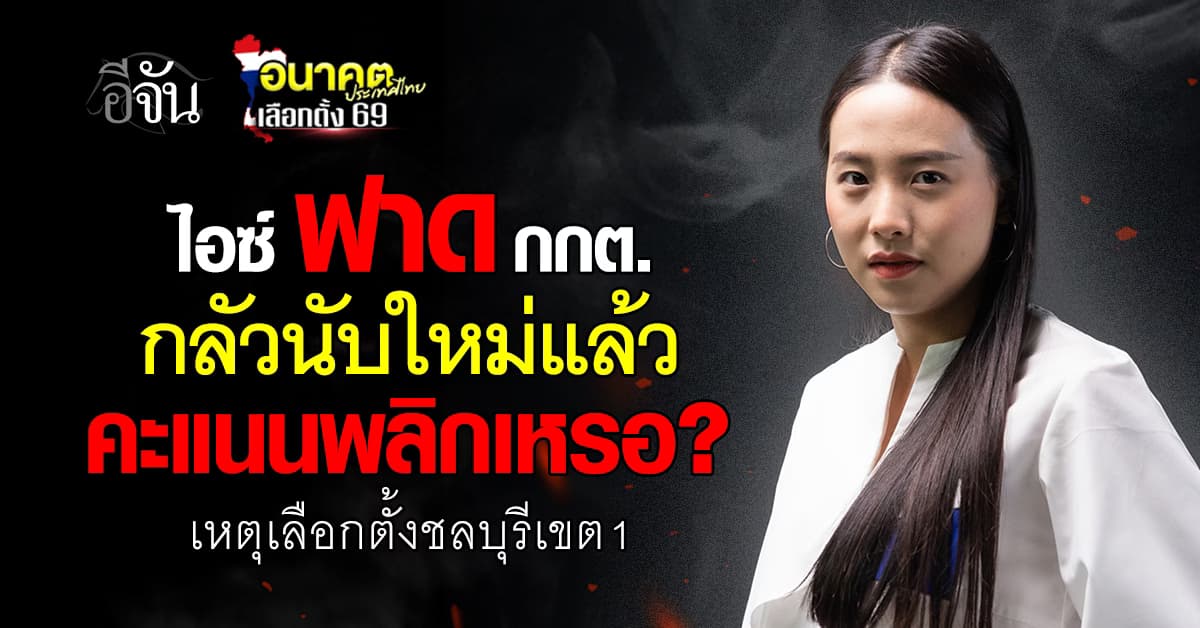 ไม่ทน! ไอซ์ ฟาด กกต. เลือกตั้งชลบุรีเขต 1 ลั่น กลัวนับใหม่แล้วแนนพลิกเหรอ?  