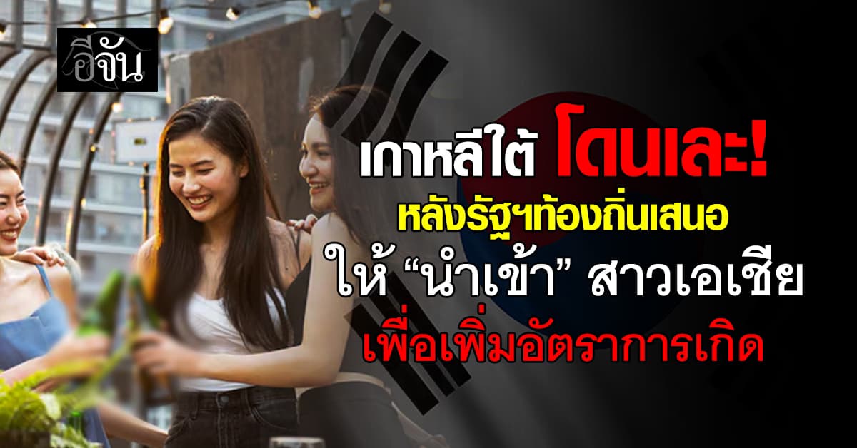 เกาหลีใต้ โดนเละ! หลังรัฐฯเสนอให้ “นำเข้า”สาวๆเพื่อเพิ่มอัตราการเกิด
