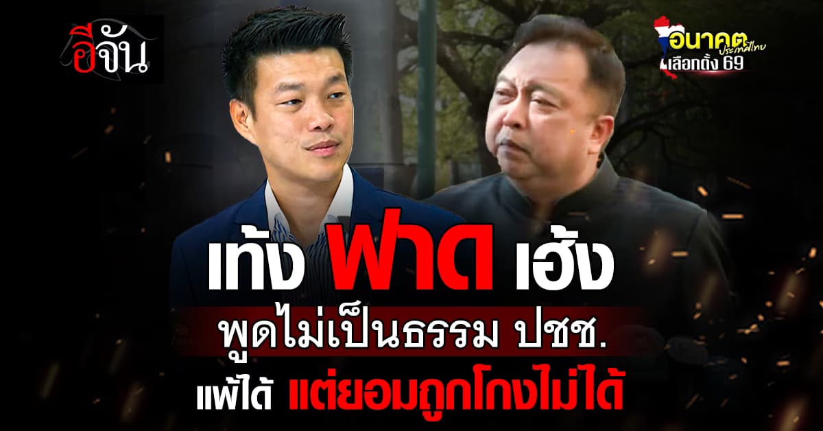 “เท้ง” ฟาด “สุชาติ” พูดไม่เป็นธรรม ปชช. ไม่มีแกนนำพรรคไหนทำ ลั่น รับผลแพ้ชนะได้ แต่ยอมรับกลโกงไม่ได้