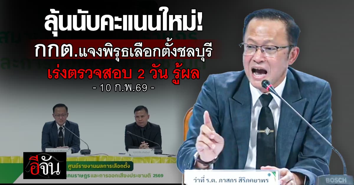 ลุ้นนับคะแนนใหม่! กกต.แจงพิรุธเลือกตั้งชลบุรี เร่งตรวจสอบ 2 วัน รู้ผล