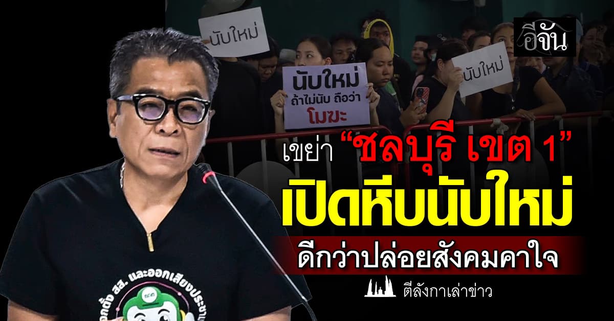 เขย่าชลบุรี เขต 1 เปิดหีบนับใหม่ ดีกว่าปล่อยให้สังคมคาใจ