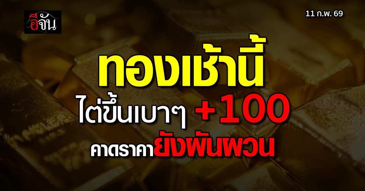 ทองเช้านี้ เปิดตลาดไต่ขึ้น เบาๆ +100 บาท คาดราคายังผันผวน