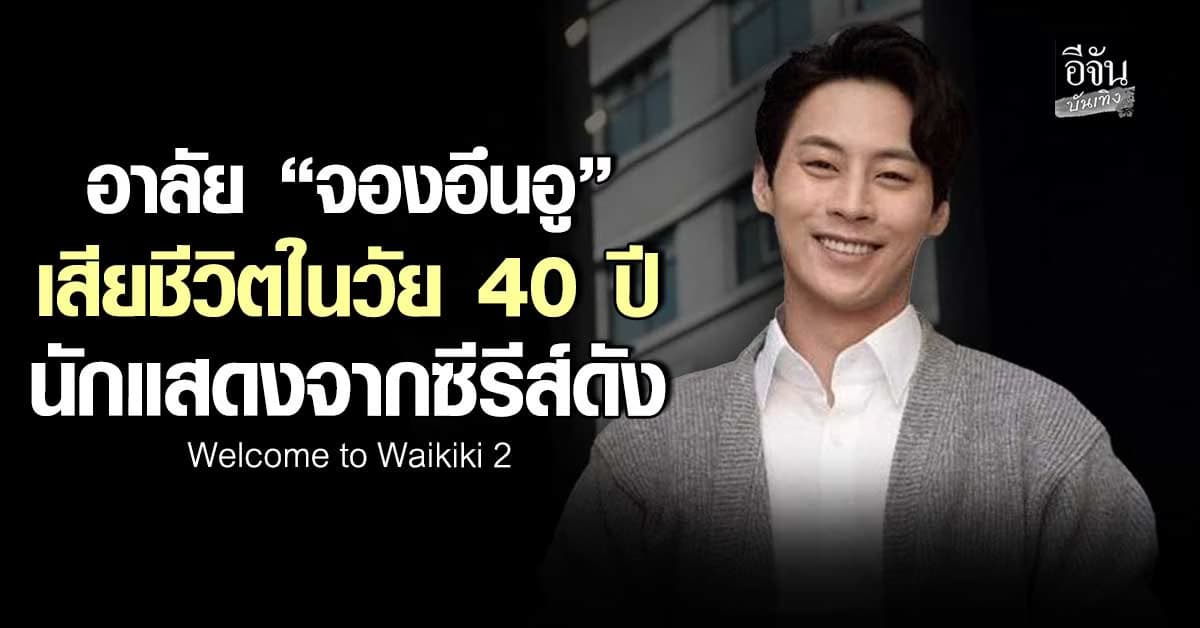 อาลัย “จองอึนอู” เสียชีวิตในวัย 40 ปี นักแสดงจากซีรีส์ดัง Welcome to Waikiki 2