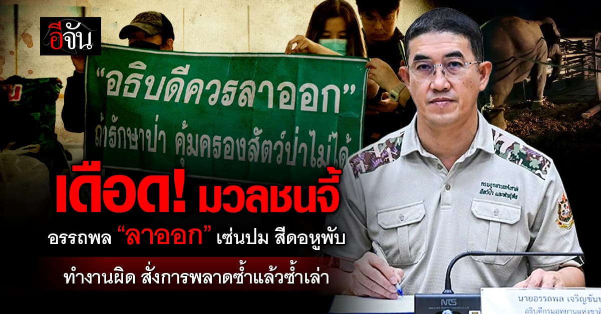 มวลชนจี้ อธิบดีกรมอุทยานฯ ลาออก หลังทำงานผิดพลาด สั่งการผิดซ้ำแล้วซ้ำเล่า