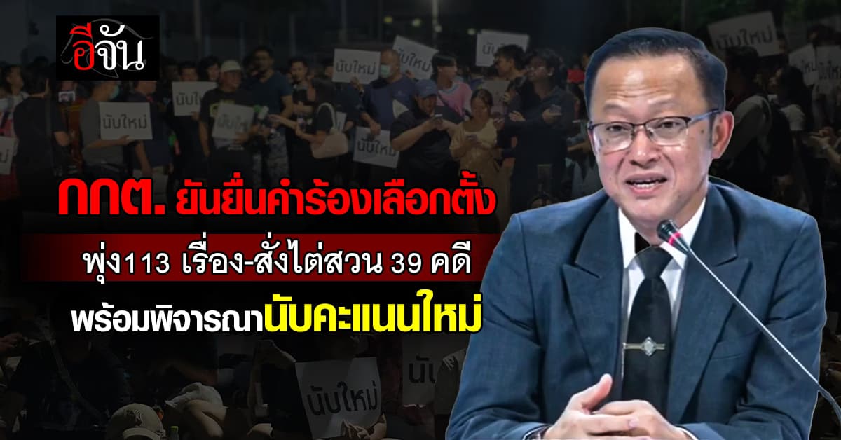 กกต.ยัน ยื่นคำร้องเลือกตั้งเเล้ว 113 เรื่อง เเละสั่งไต่สวนเเล้ว 39 คดี