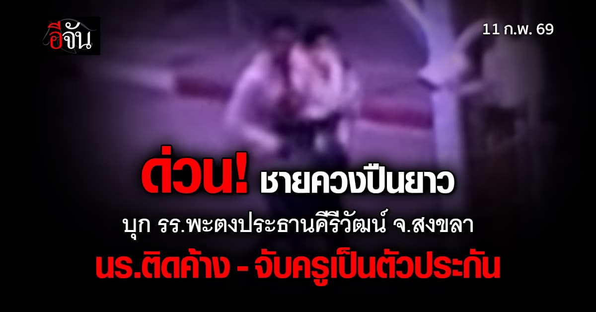 ด่วน! ชายควงปืนยาว บุกเข้า รร.พะตงประธานคีรีวัฒน์ จ.สงขลา ล่าสุดจับครูเป็นตัวประกัน