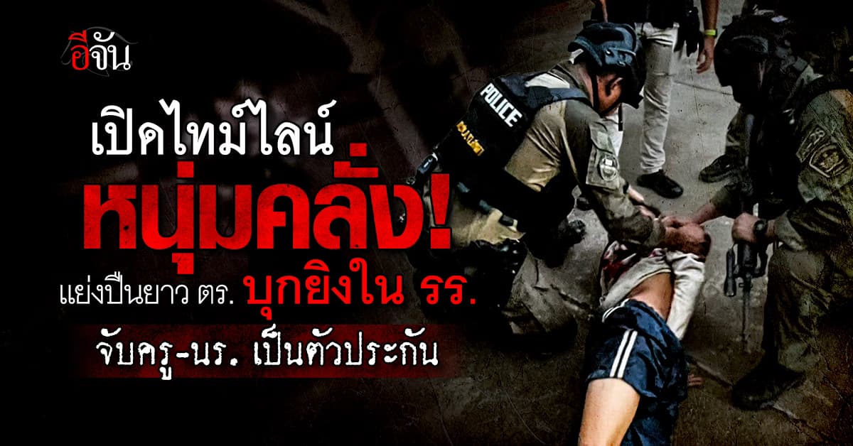 เปิดไทม์ไลน์หนุ่มคลั่ง! แย่งปืนยาว ตร. บุกยิงใน รร. จับครู-นร. เป็นตัวประกัน 