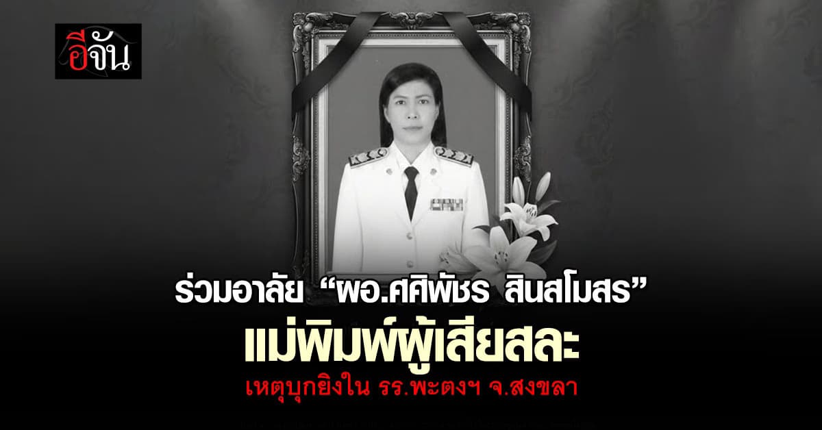 ร่วมอาลัย “ผอ.ศศิพัชร สินสโมสร” แม่พิมพ์ผู้เสียสละ เหตุบุกยิงใน รร.พะตงฯ จ.สงขลา
