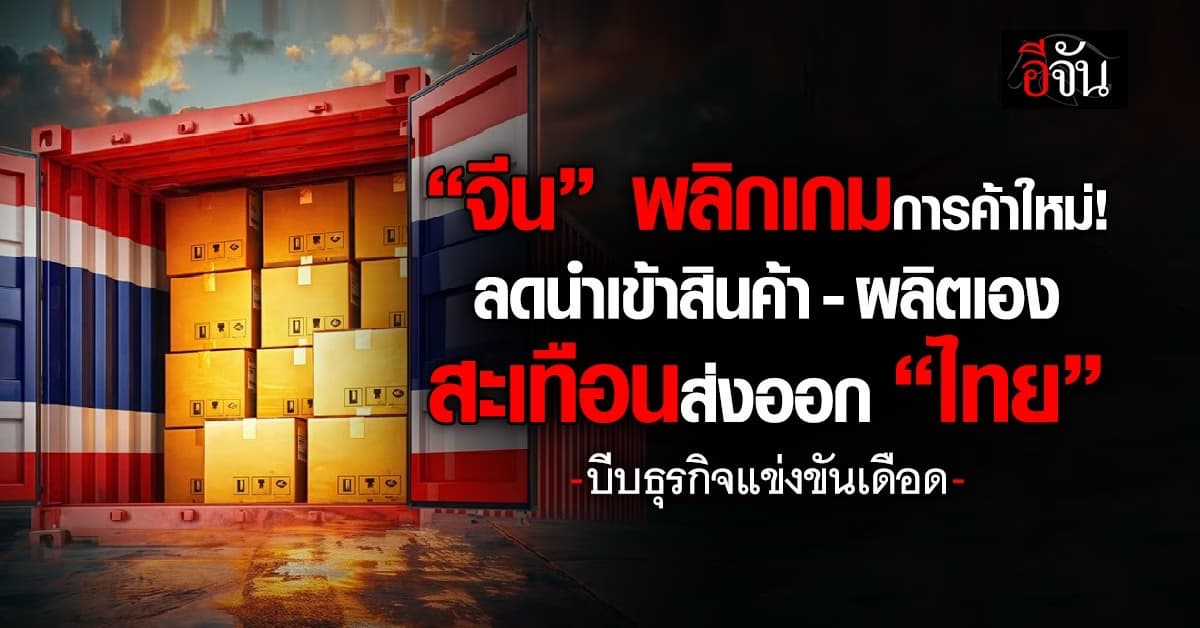 “จีน” พลิกเกมการค้า ลดนำเข้าสินค้า-ผลิตเอง สะเทือนส่งออก “ไทย” บีบธุรกิจ