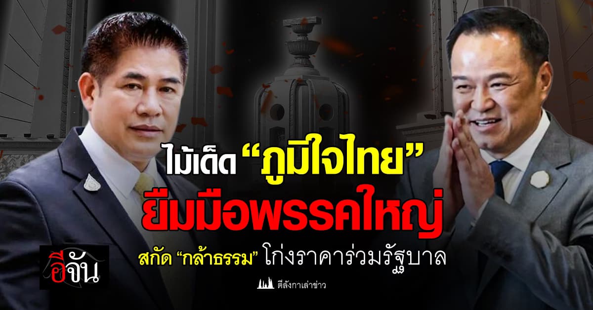 ไม้เด็ด “ภูมิใจไทย” ยืมมือพรรคใหญ่ สกัด “กล้าธรรม” โก่งราคาร่วมรัฐบาล
