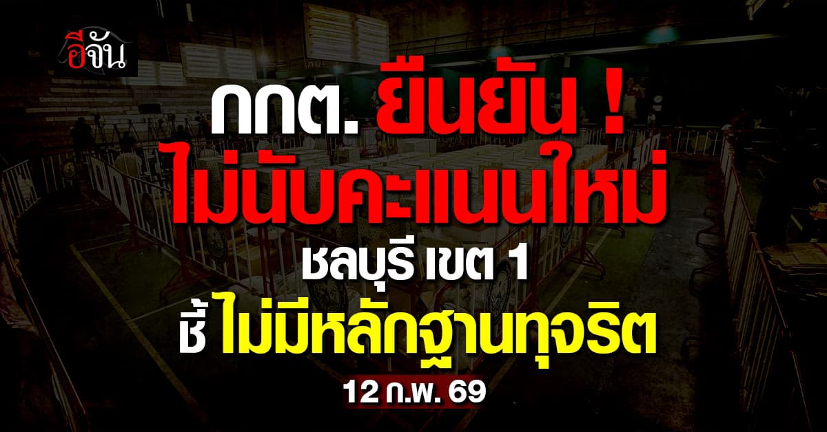  กกต. แถลง ไม่นับคะแนนเลือกตั้งใหม่ “ชลบุรี เขต 1” ชี้ ไม่มีพยานหลักฐานไม่สุจริต 