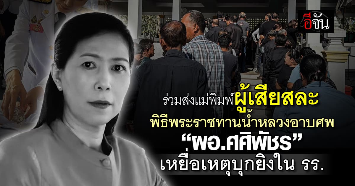 ร่วมส่งแม่พิมพ์ผู้เสียสละ พิธีพระราชทานน้ำหลวงอาบศพ “ผอ.ศศิพัชร” เหยื่อเหตุบุกยิงใน รร.พะตงฯ 
