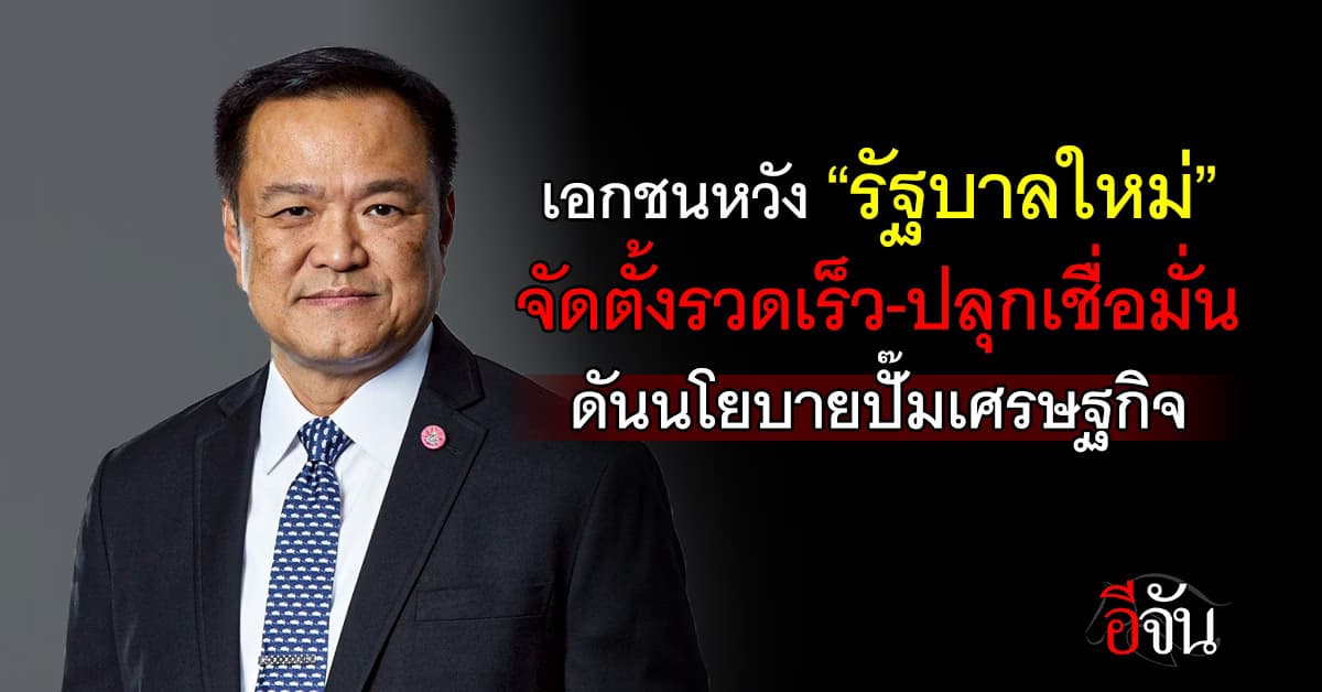 เอกชนหวัง “รัฐบาลใหม่” จัดตั้งรวดเร็ว-ปลุกเชื่อมั่น ดันนโยบายปั๊มเศรษฐกิจ