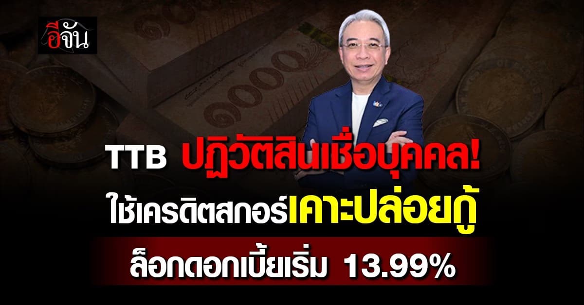 TTB ปฏิวัติสินเชื่อบุคคล ใช้เครดิตสกอร์เคาะปล่อยกู้ ล็อกดอกเบี้ยเริ่ม 13.99%  