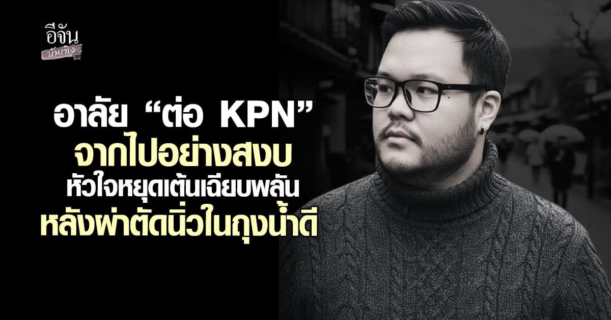 ช็อก! ต่อ KPN จากไปอย่างกะทันหัน ระหว่างพักรักษาตัวจากการผ่าตัดนิ่ว